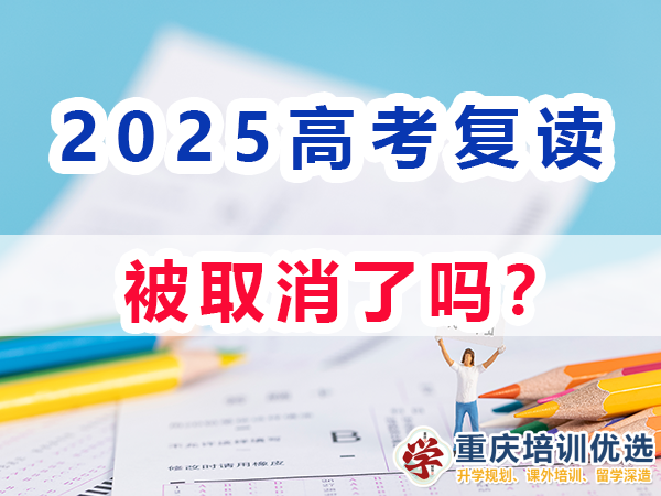 2025高考復(fù)讀生取消嗎？重慶培訓優(yōu)選機構(gòu)淺談
