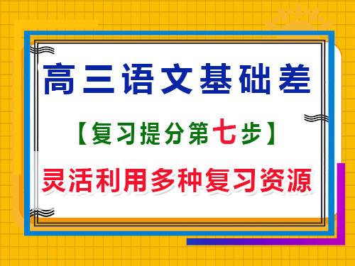 高三語文基礎(chǔ)差補救方法第七步：靈活利用多種復(fù)習(xí)資源；重慶藝考生文化課培訓(xùn)機構(gòu)