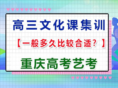 高三藝術生文化課沖刺集訓多久比較合適；重慶高考文化課培訓機構經驗談