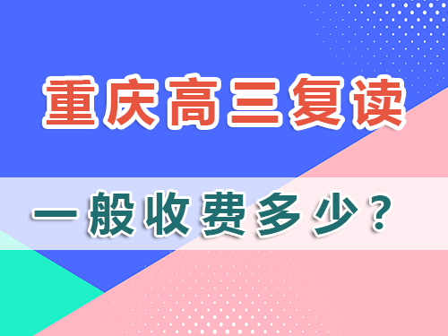 計劃高三復(fù)讀，在重慶市高三復(fù)讀班收費一般多少？科普解析